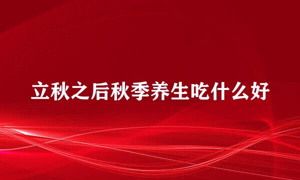 立秋之后秋季养生吃什么好