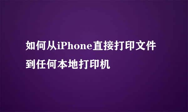 如何从iPhone直接打印文件到任何本地打印机