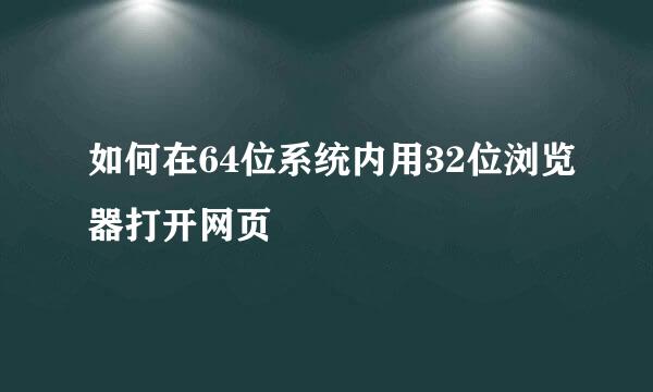 如何在64位系统内用32位浏览器打开网页