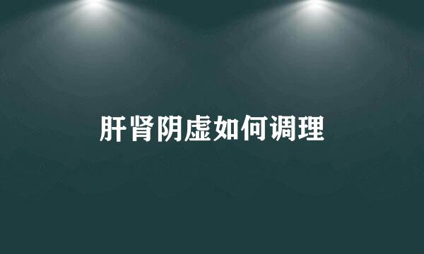 肝肾阴虚如何调理
