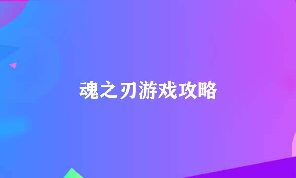 魂之刃游戏攻略