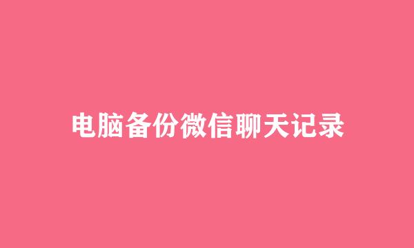 电脑备份微信聊天记录