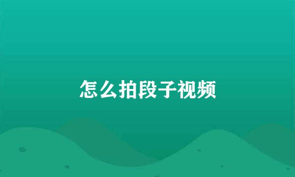 怎么拍段子视频