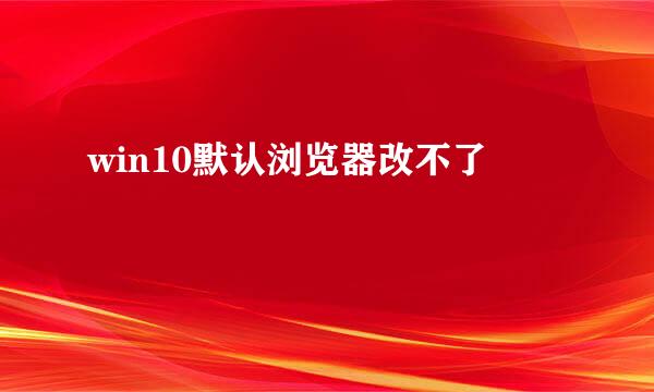 win10默认浏览器改不了