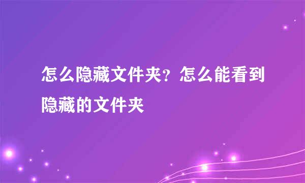 怎么隐藏文件夹？怎么能看到隐藏的文件夹