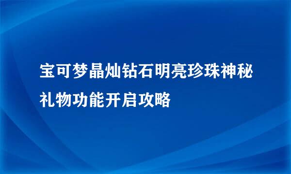 宝可梦晶灿钻石明亮珍珠神秘礼物功能开启攻略