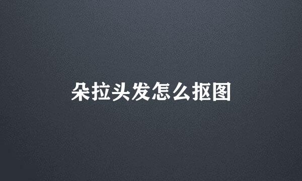 朵拉头发怎么抠图