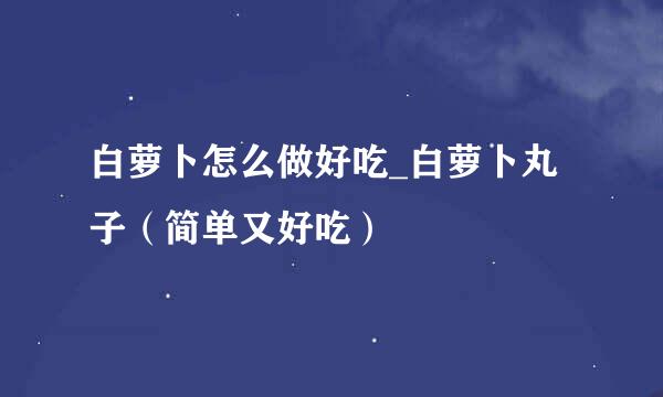 白萝卜怎么做好吃_白萝卜丸子（简单又好吃）