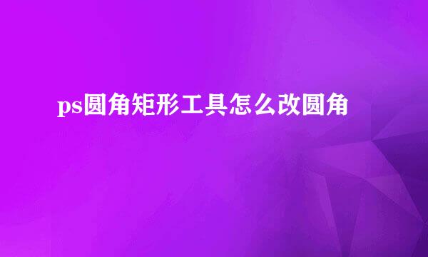 ps圆角矩形工具怎么改圆角