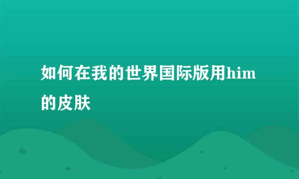 如何在我的世界国际版用him的皮肤