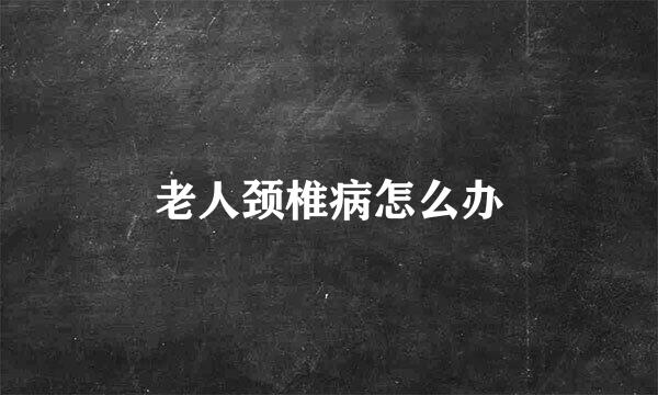 老人颈椎病怎么办
