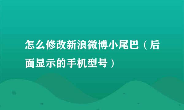 怎么修改新浪微博小尾巴（后面显示的手机型号）