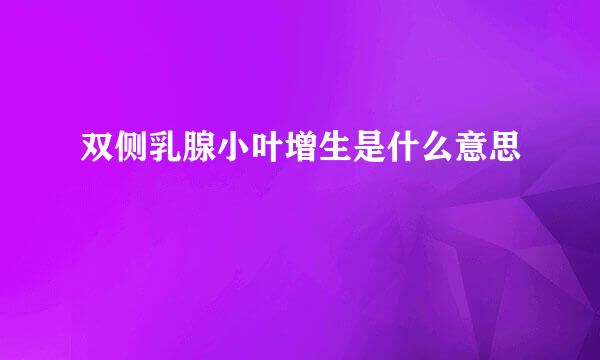 双侧乳腺小叶增生是什么意思