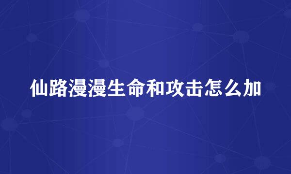 仙路漫漫生命和攻击怎么加