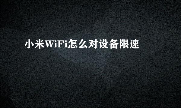 小米WiFi怎么对设备限速