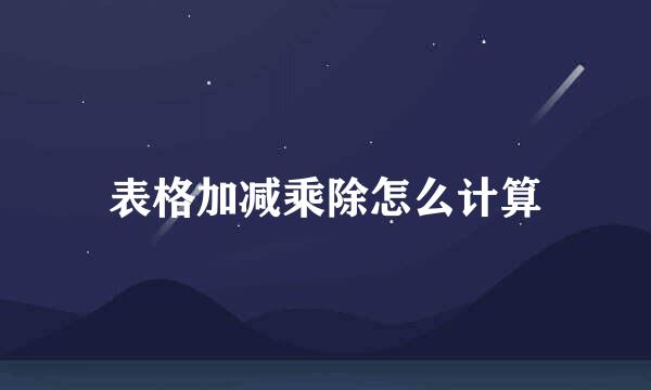 表格加减乘除怎么计算