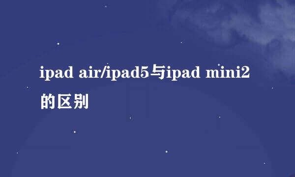 ipad air/ipad5与ipad mini2的区别