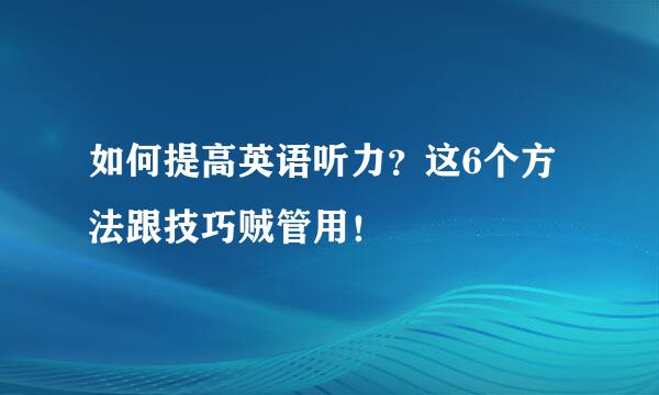 如何提高英语听力？这6个方法跟技巧贼管用！
