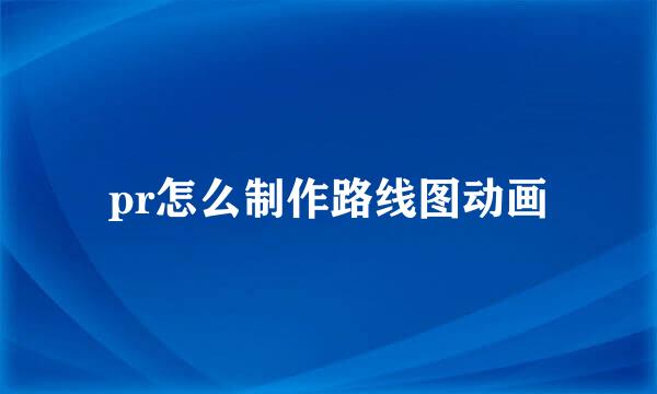 pr怎么制作路线图动画
