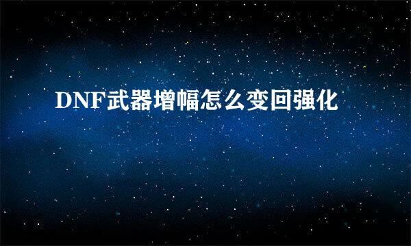 DNF武器增幅怎么变回强化