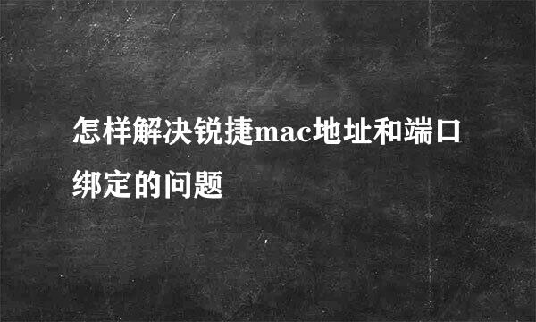 怎样解决锐捷mac地址和端口绑定的问题