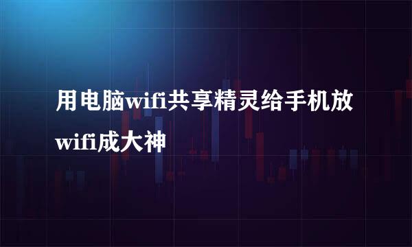 用电脑wifi共享精灵给手机放wifi成大神