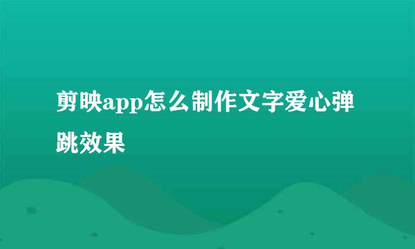 剪映app怎么制作文字爱心弹跳效果