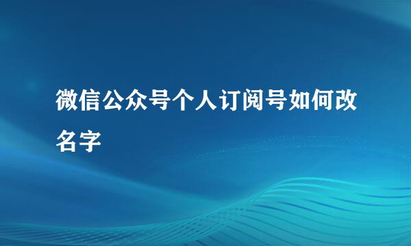 微信公众号个人订阅号如何改名字
