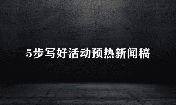 5步写好活动预热新闻稿