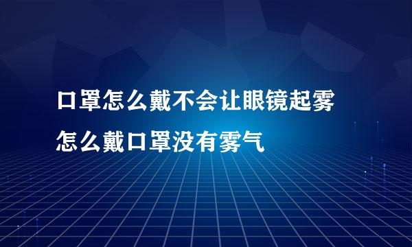 口罩怎么戴不会让眼镜起雾 怎么戴口罩没有雾气