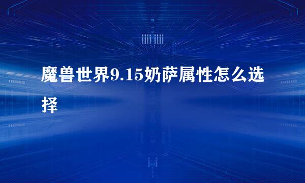 魔兽世界9.15奶萨属性怎么选择