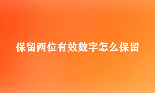 保留两位有效数字怎么保留