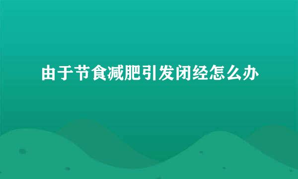 由于节食减肥引发闭经怎么办