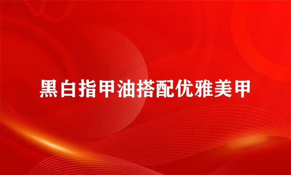 黑白指甲油搭配优雅美甲