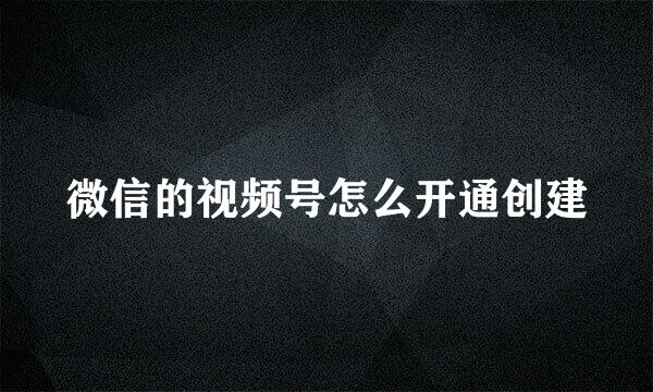 微信的视频号怎么开通创建