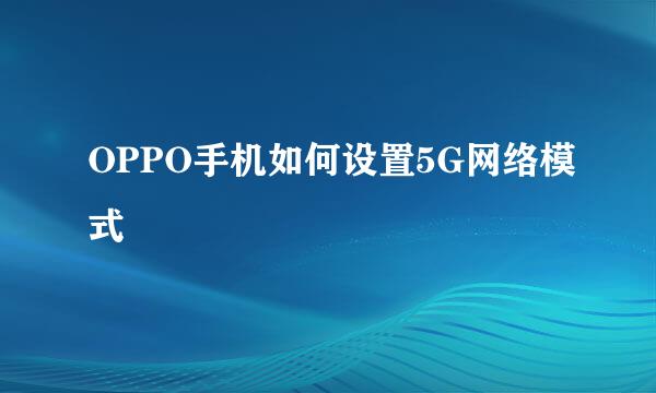 OPPO手机如何设置5G网络模式