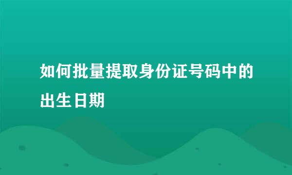 如何批量提取身份证号码中的出生日期