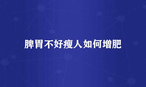 脾胃不好瘦人如何增肥