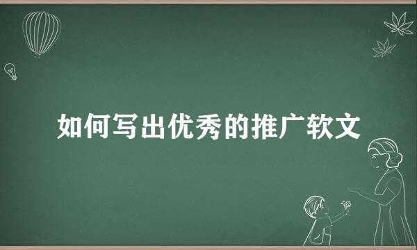 如何写出优秀的推广软文