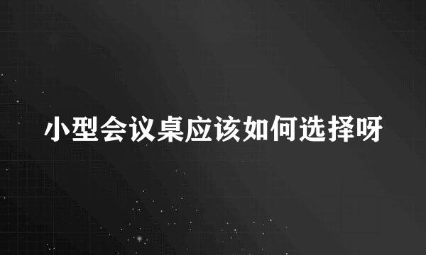 小型会议桌应该如何选择呀