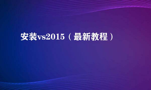 安装vs2015（最新教程）