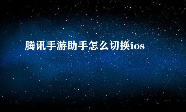 腾讯手游助手怎么切换ios