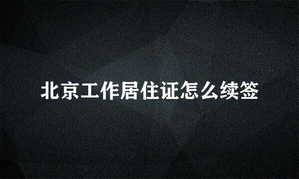北京工作居住证怎么续签