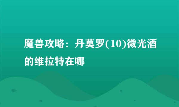 魔兽攻略：丹莫罗(10)微光酒的维拉特在哪