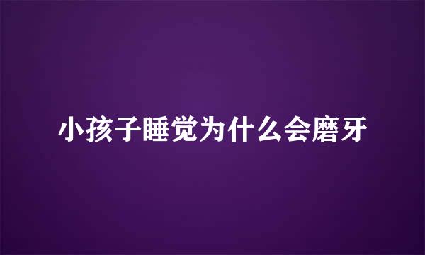 小孩子睡觉为什么会磨牙