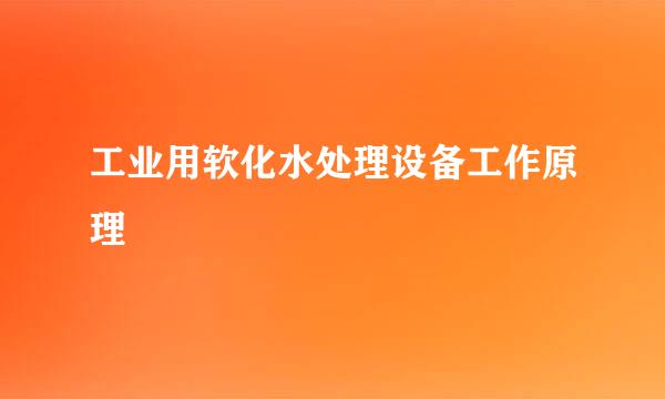 工业用软化水处理设备工作原理