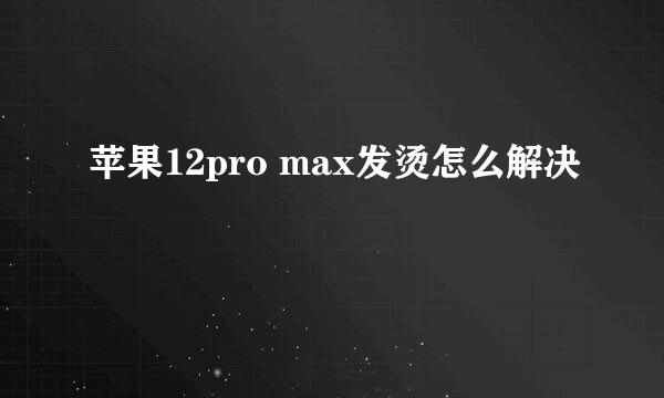 苹果12pro max发烫怎么解决