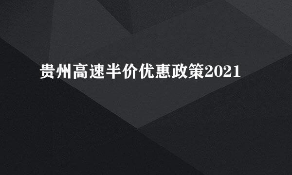 贵州高速半价优惠政策2021