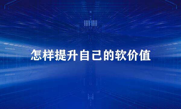 怎样提升自己的软价值