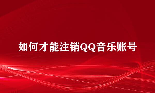 如何才能注销QQ音乐账号
